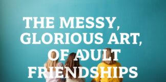 The Messy, Glorious Art of Adult Friendships The Messy, Glorious Art of Adult Friendships